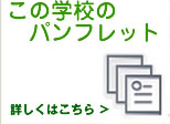 この学校のパンフレット　→詳しくはこちら！